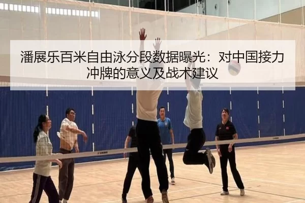 潘展乐百米自由泳分段数据曝光：对中国接力冲牌的意义及战术建议